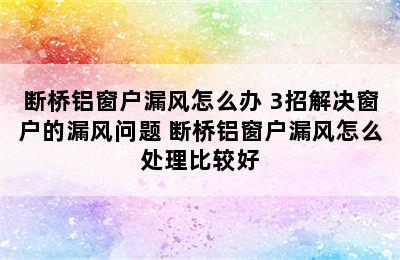 断桥铝窗户漏风怎么办 3招解决窗户的漏风问题 断桥铝窗户漏风怎么处理比较好